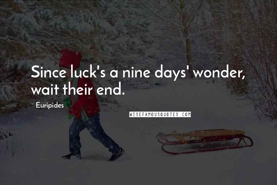 Euripides Quotes: Since luck's a nine days' wonder, wait their end.