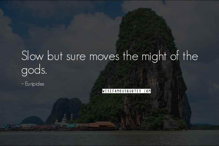 Euripides Quotes: Slow but sure moves the might of the gods.