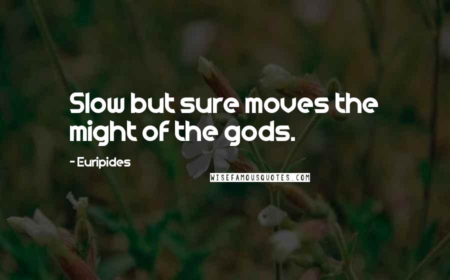 Euripides Quotes: Slow but sure moves the might of the gods.