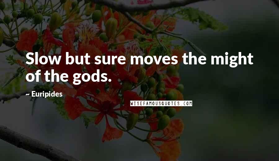 Euripides Quotes: Slow but sure moves the might of the gods.