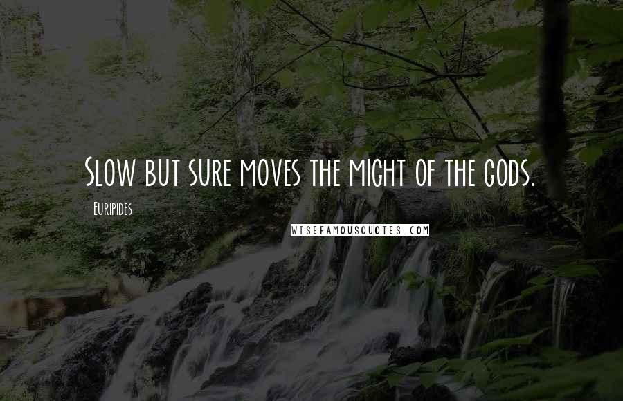 Euripides Quotes: Slow but sure moves the might of the gods.