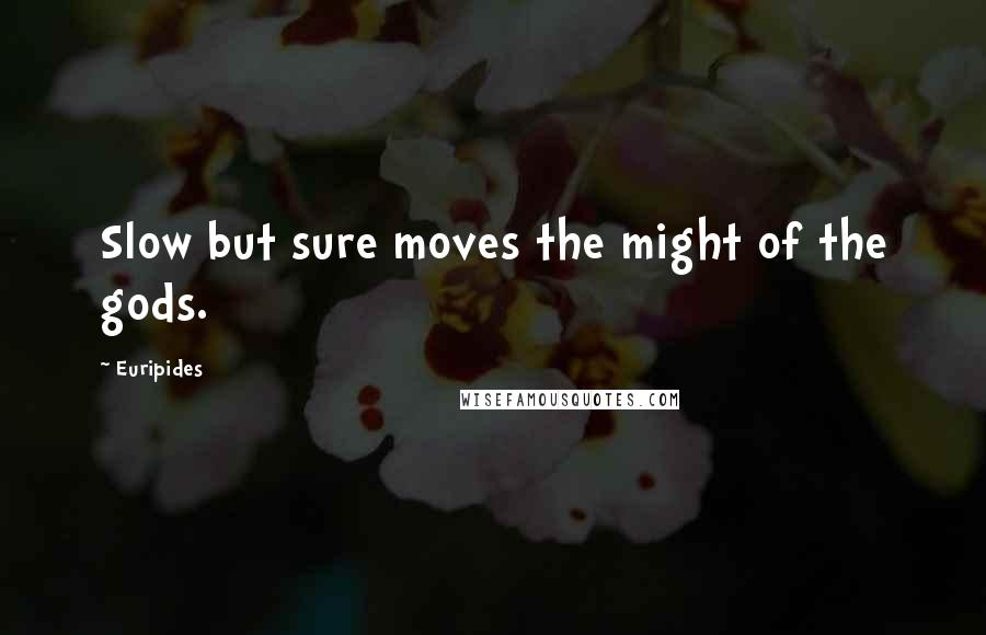 Euripides Quotes: Slow but sure moves the might of the gods.