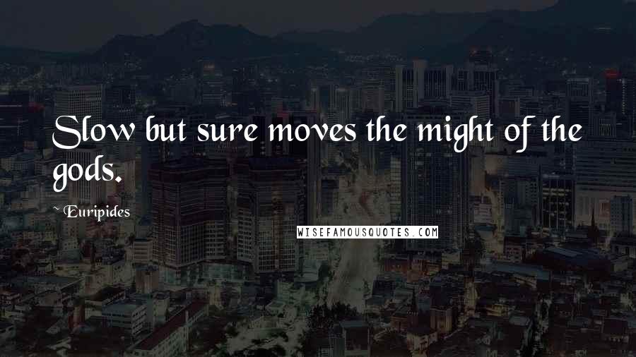 Euripides Quotes: Slow but sure moves the might of the gods.