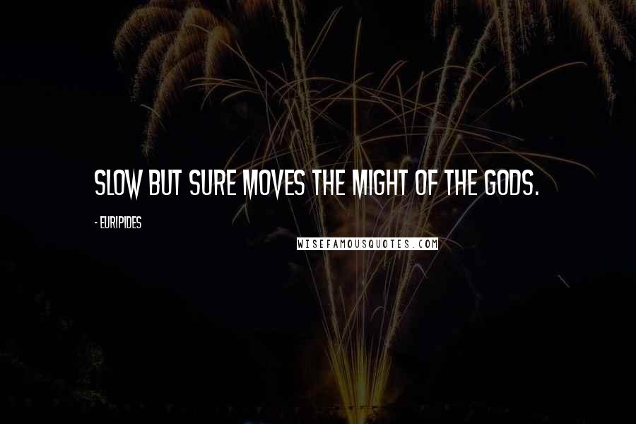 Euripides Quotes: Slow but sure moves the might of the gods.