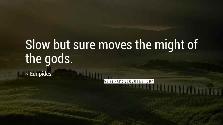 Euripides Quotes: Slow but sure moves the might of the gods.