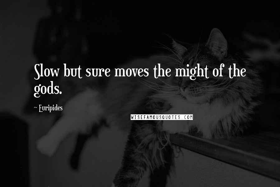 Euripides Quotes: Slow but sure moves the might of the gods.