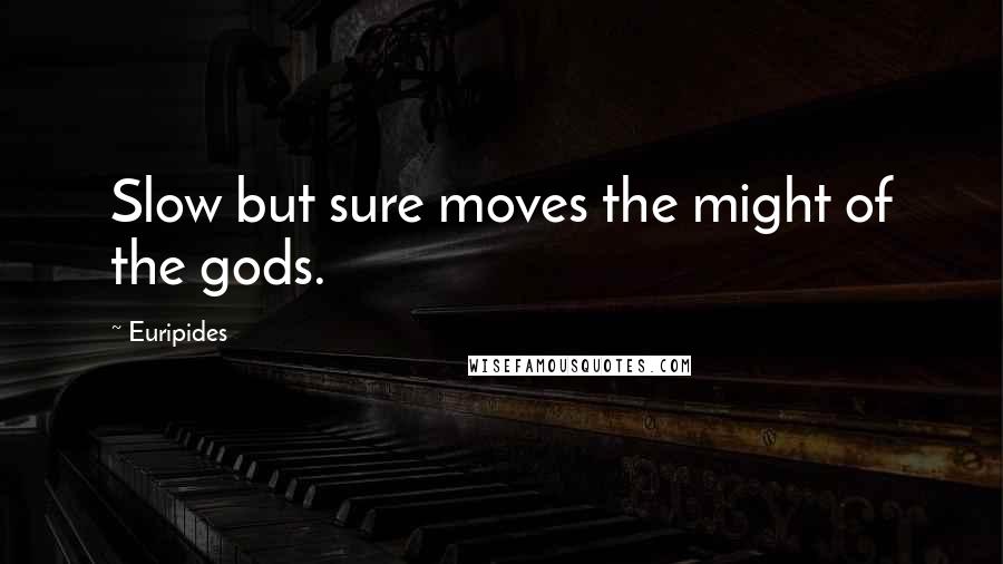 Euripides Quotes: Slow but sure moves the might of the gods.
