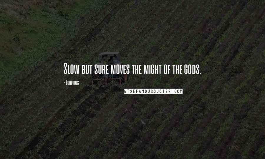 Euripides Quotes: Slow but sure moves the might of the gods.