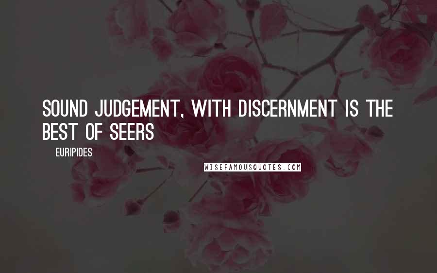 Euripides Quotes: Sound judgement, with discernment is the best of seers