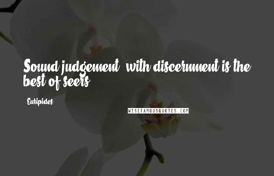 Euripides Quotes: Sound judgement, with discernment is the best of seers