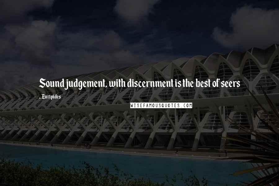 Euripides Quotes: Sound judgement, with discernment is the best of seers