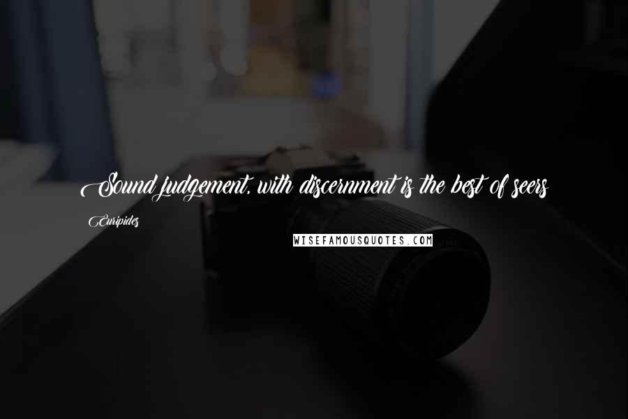 Euripides Quotes: Sound judgement, with discernment is the best of seers