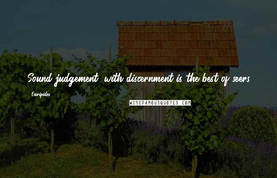 Euripides Quotes: Sound judgement, with discernment is the best of seers