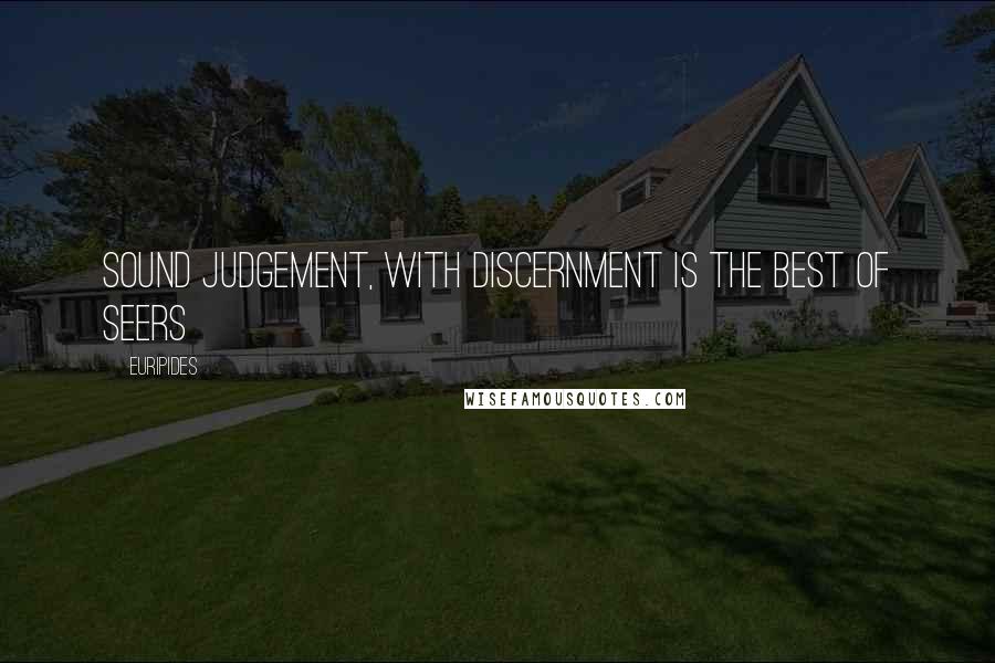Euripides Quotes: Sound judgement, with discernment is the best of seers