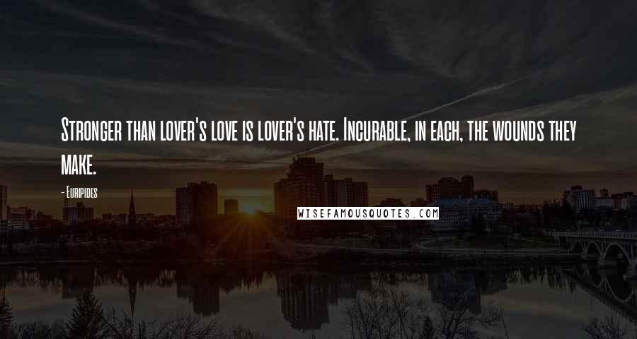 Euripides Quotes: Stronger than lover's love is lover's hate. Incurable, in each, the wounds they make.