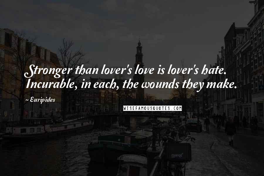 Euripides Quotes: Stronger than lover's love is lover's hate. Incurable, in each, the wounds they make.