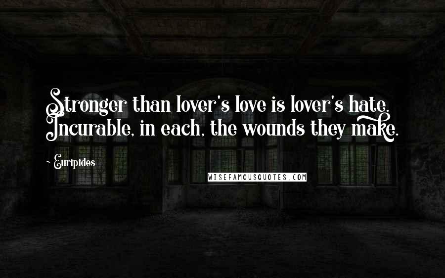 Euripides Quotes: Stronger than lover's love is lover's hate. Incurable, in each, the wounds they make.