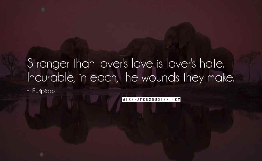 Euripides Quotes: Stronger than lover's love is lover's hate. Incurable, in each, the wounds they make.