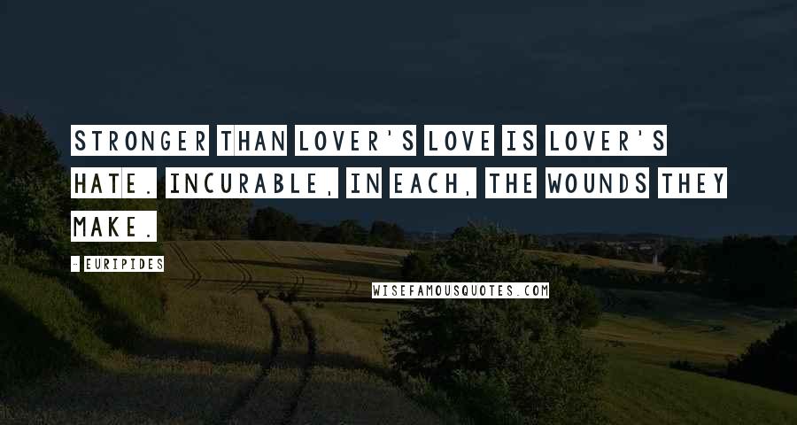 Euripides Quotes: Stronger than lover's love is lover's hate. Incurable, in each, the wounds they make.