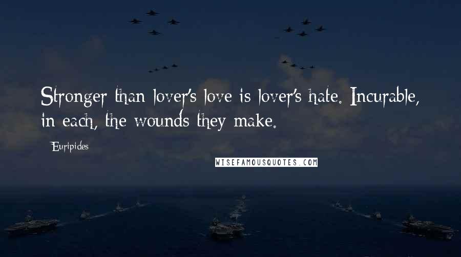 Euripides Quotes: Stronger than lover's love is lover's hate. Incurable, in each, the wounds they make.