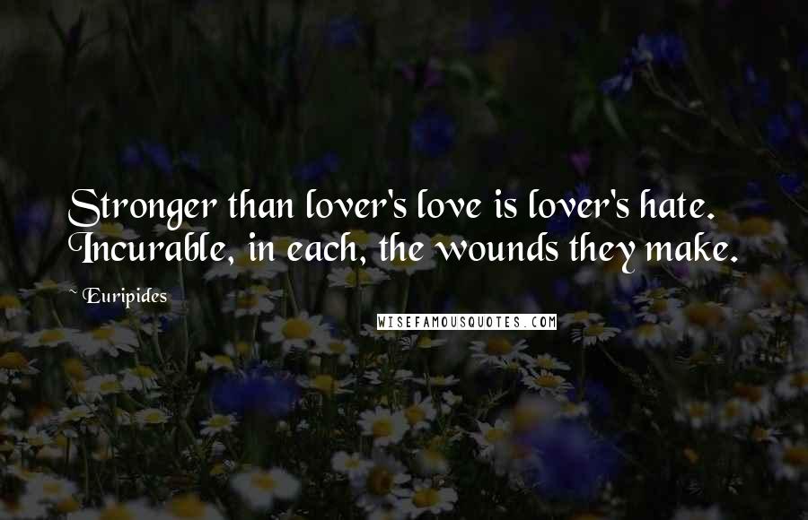 Euripides Quotes: Stronger than lover's love is lover's hate. Incurable, in each, the wounds they make.