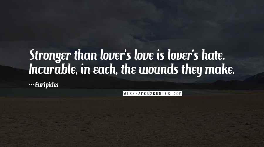 Euripides Quotes: Stronger than lover's love is lover's hate. Incurable, in each, the wounds they make.