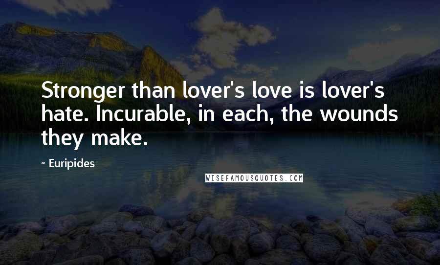 Euripides Quotes: Stronger than lover's love is lover's hate. Incurable, in each, the wounds they make.