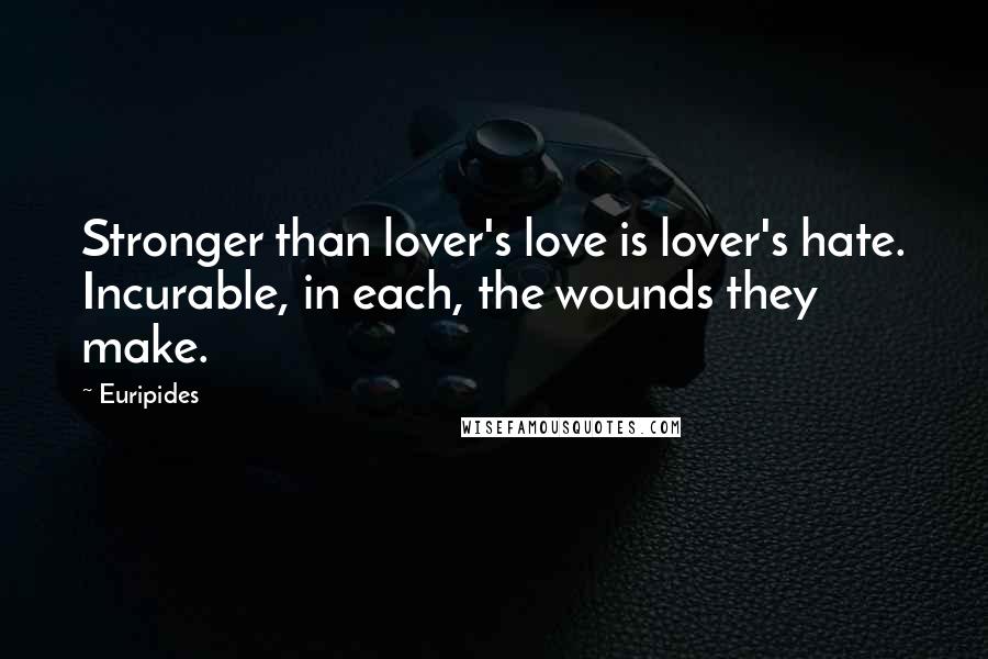 Euripides Quotes: Stronger than lover's love is lover's hate. Incurable, in each, the wounds they make.