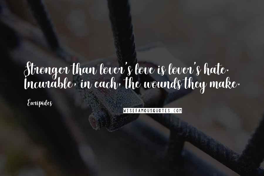 Euripides Quotes: Stronger than lover's love is lover's hate. Incurable, in each, the wounds they make.