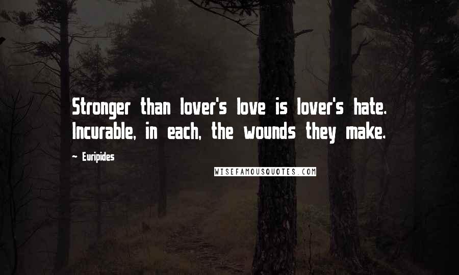 Euripides Quotes: Stronger than lover's love is lover's hate. Incurable, in each, the wounds they make.