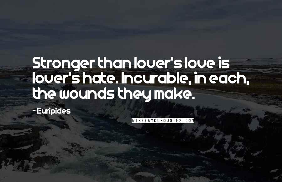 Euripides Quotes: Stronger than lover's love is lover's hate. Incurable, in each, the wounds they make.