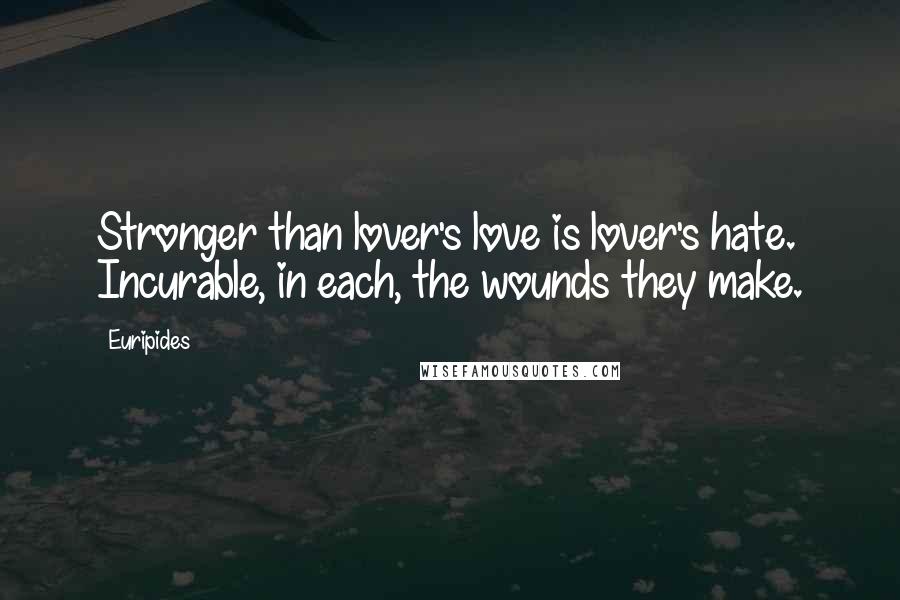 Euripides Quotes: Stronger than lover's love is lover's hate. Incurable, in each, the wounds they make.