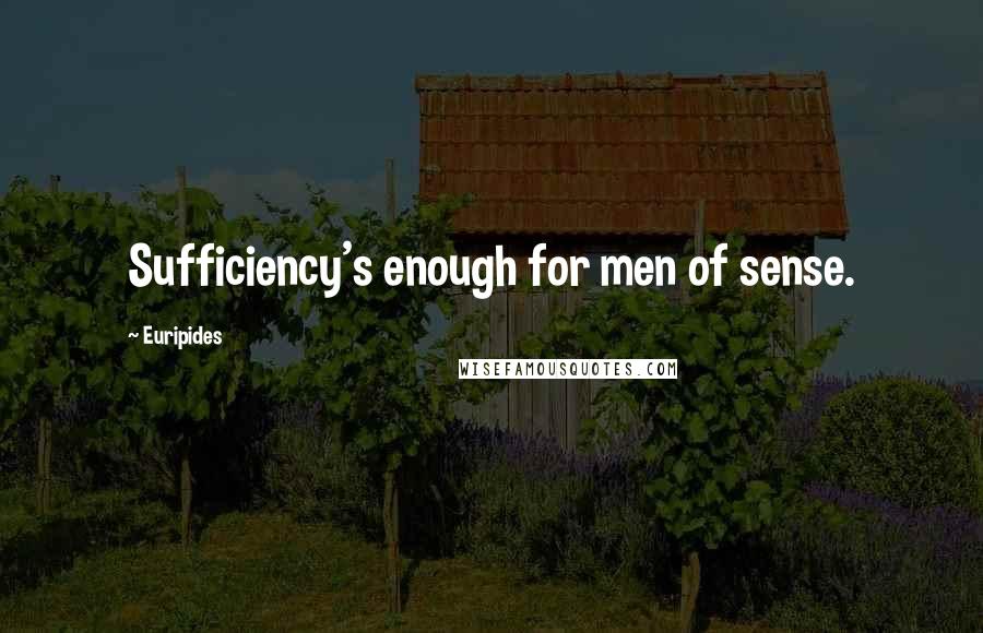 Euripides Quotes: Sufficiency's enough for men of sense.