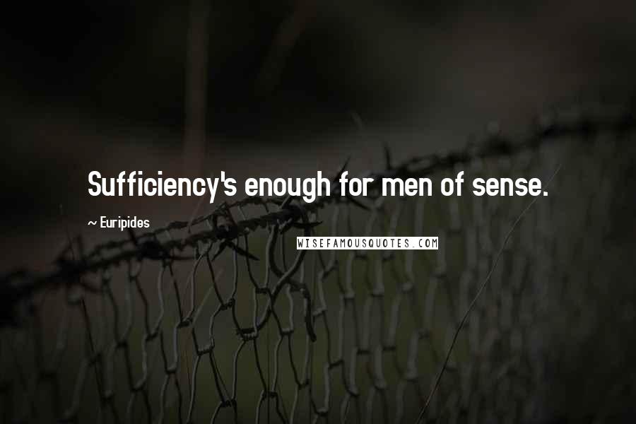 Euripides Quotes: Sufficiency's enough for men of sense.