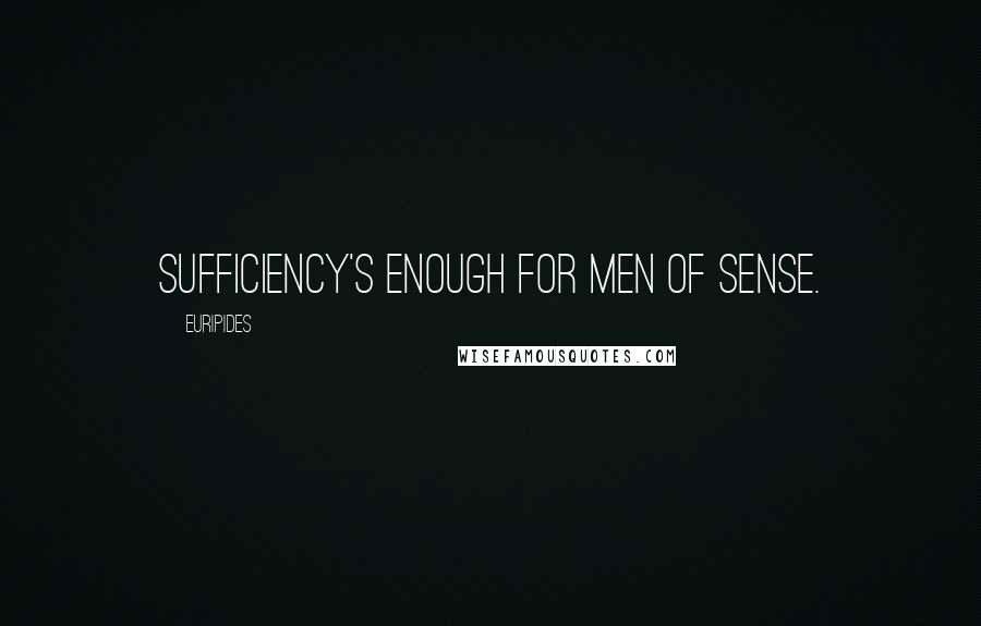 Euripides Quotes: Sufficiency's enough for men of sense.