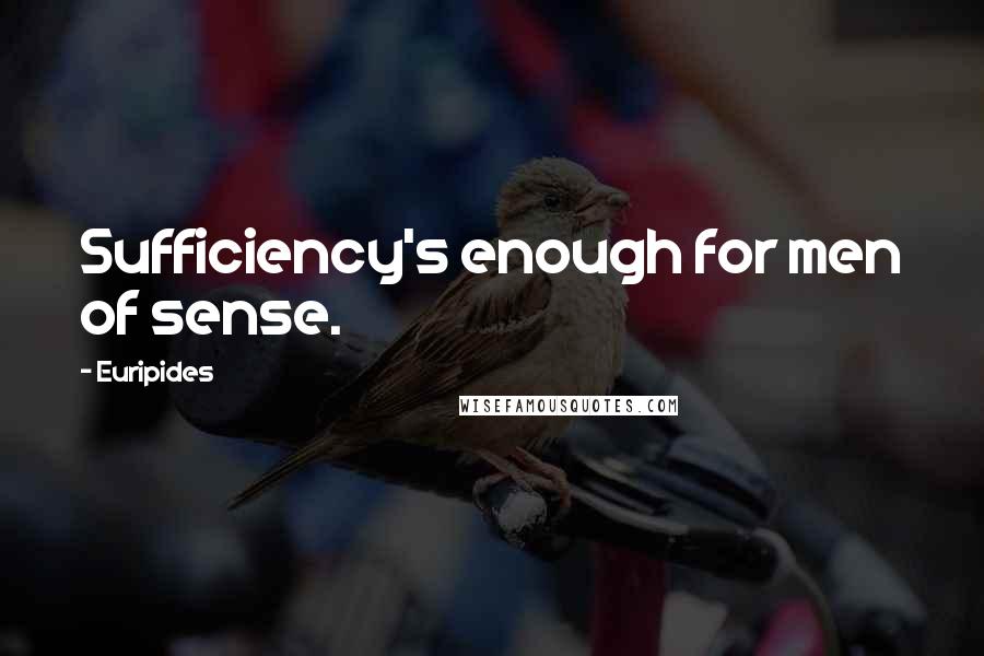 Euripides Quotes: Sufficiency's enough for men of sense.