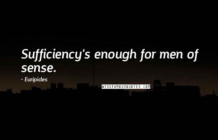 Euripides Quotes: Sufficiency's enough for men of sense.