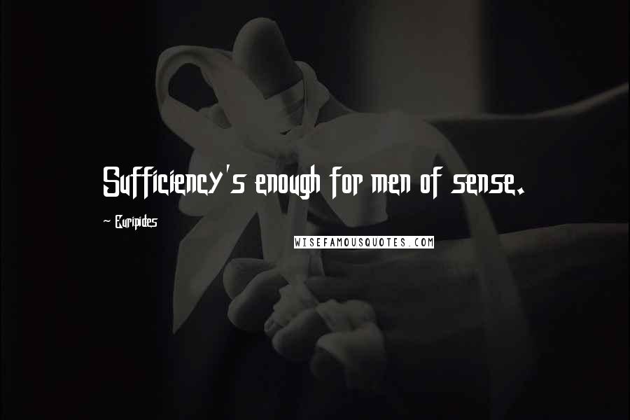 Euripides Quotes: Sufficiency's enough for men of sense.