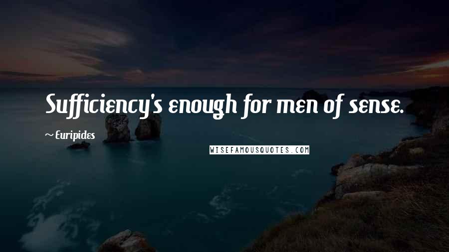 Euripides Quotes: Sufficiency's enough for men of sense.