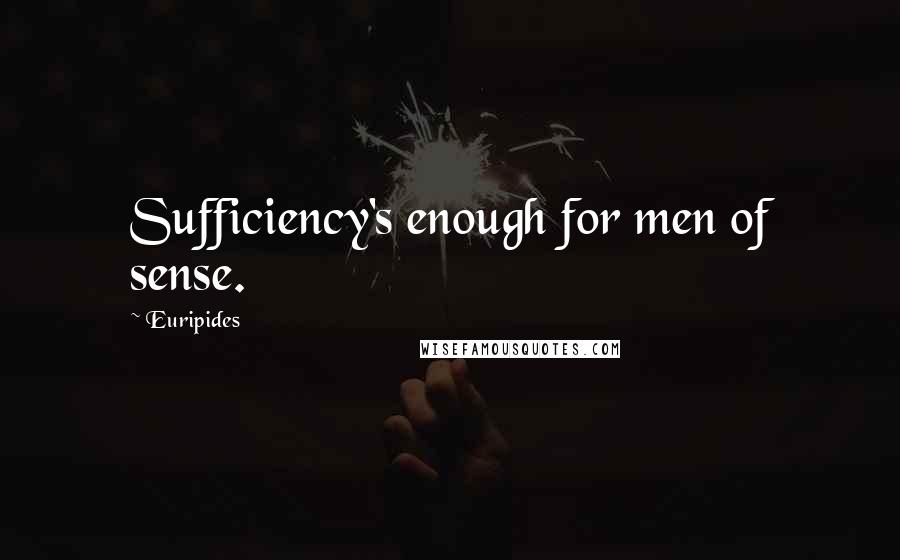 Euripides Quotes: Sufficiency's enough for men of sense.