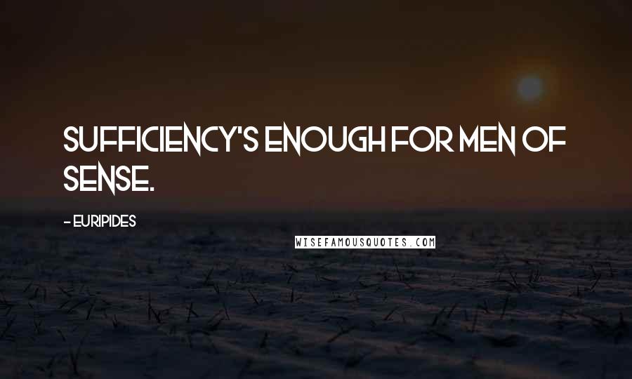 Euripides Quotes: Sufficiency's enough for men of sense.