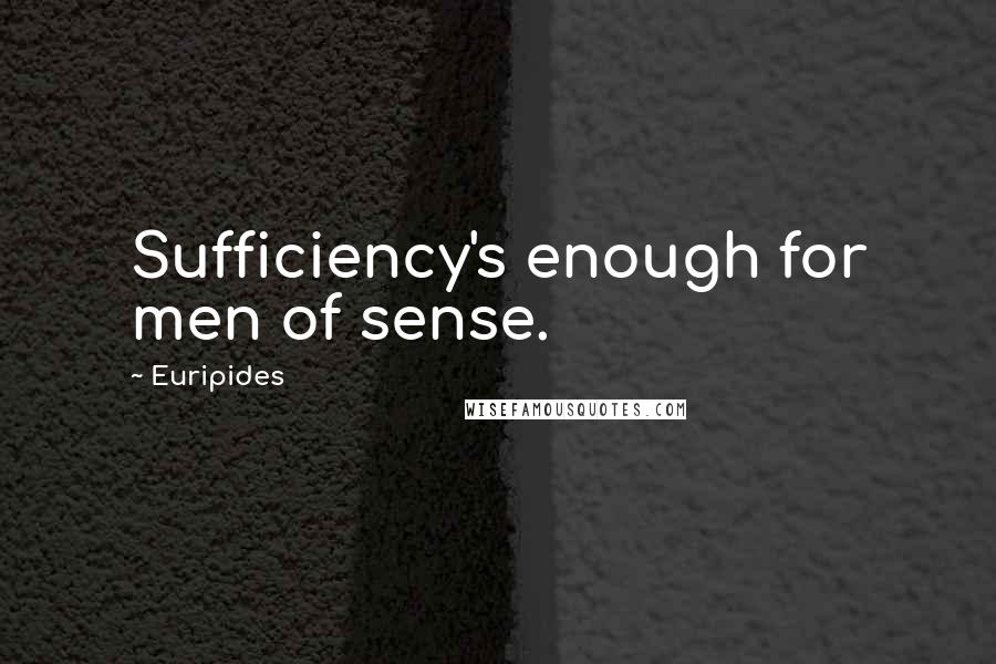Euripides Quotes: Sufficiency's enough for men of sense.
