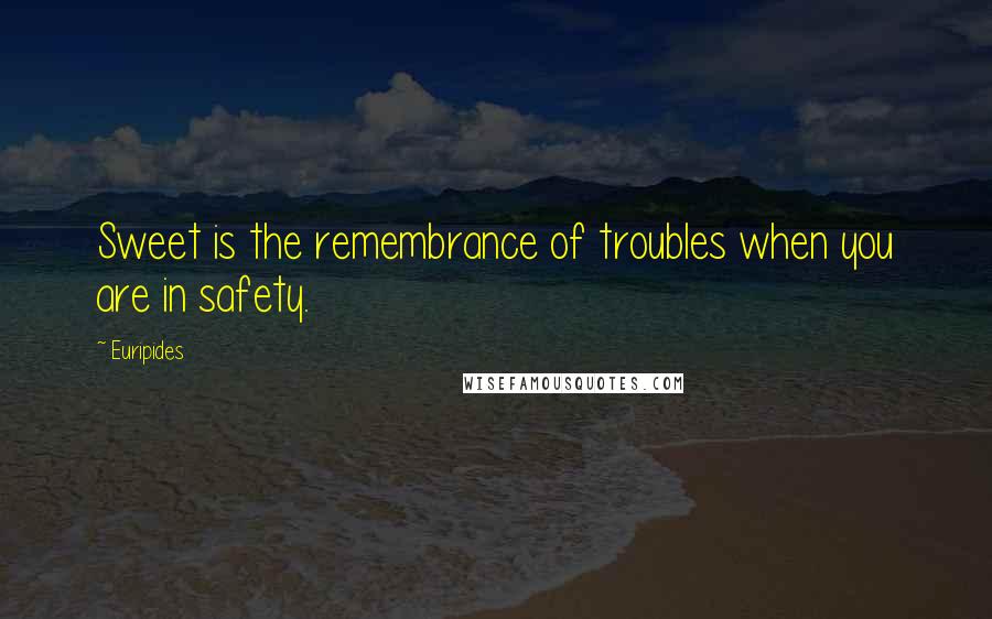 Euripides Quotes: Sweet is the remembrance of troubles when you are in safety.