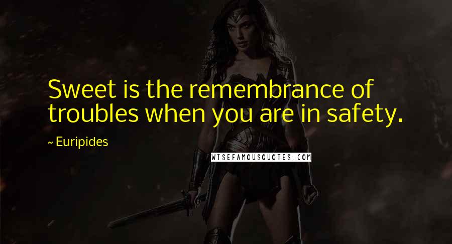 Euripides Quotes: Sweet is the remembrance of troubles when you are in safety.