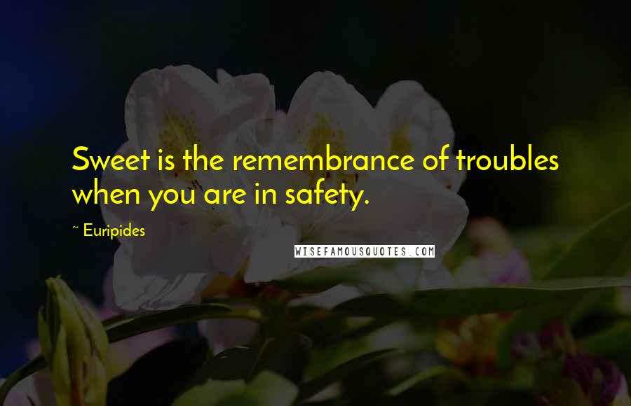 Euripides Quotes: Sweet is the remembrance of troubles when you are in safety.