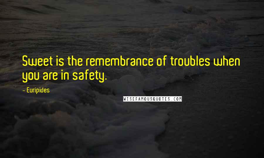 Euripides Quotes: Sweet is the remembrance of troubles when you are in safety.