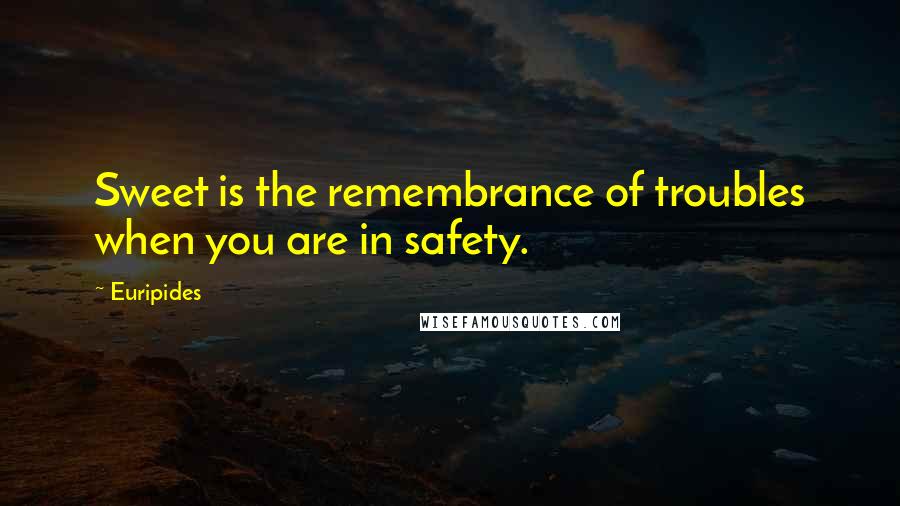 Euripides Quotes: Sweet is the remembrance of troubles when you are in safety.