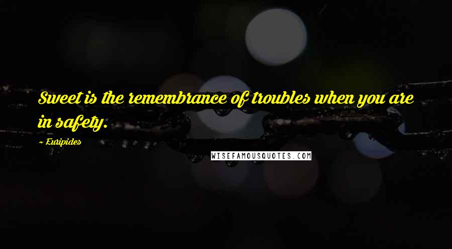 Euripides Quotes: Sweet is the remembrance of troubles when you are in safety.