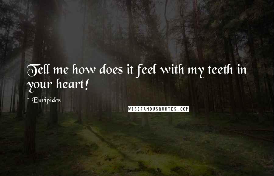 Euripides Quotes: Tell me how does it feel with my teeth in your heart!