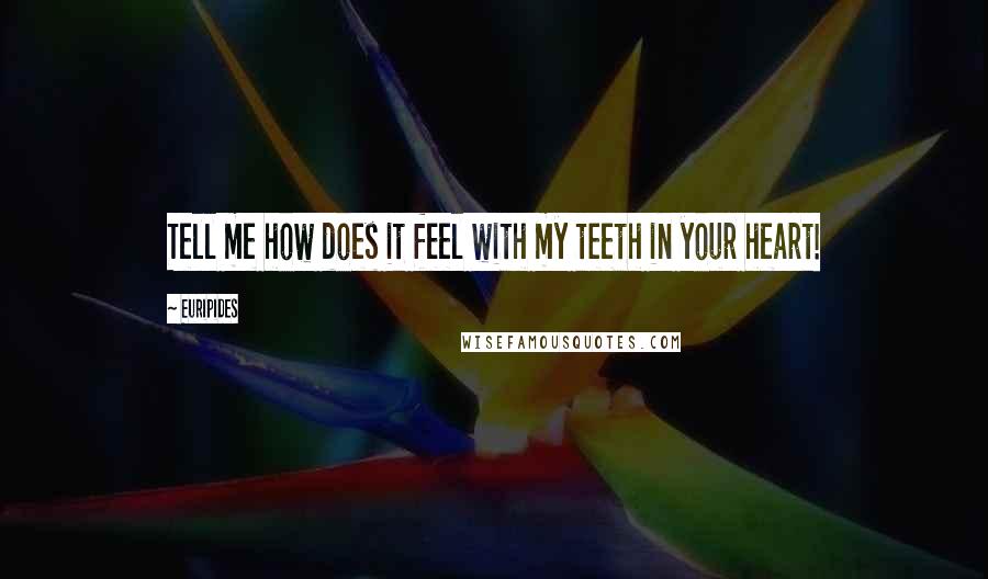 Euripides Quotes: Tell me how does it feel with my teeth in your heart!
